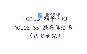 【CCtalk-26节】KJY0002-S3-提高算法课（已更新完）