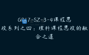 GP17-SZ-3-4课程思政系列之四：理科课程思政的融合之道