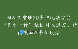 AI人工智能20多种玩法学会“其中一种”轻松月入过万，持续更新AI最新玩法