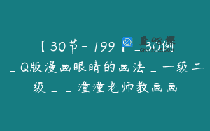 【30节-￥199】_30例_Q版漫画眼睛的画法_一级二级__潼潼老师教画画