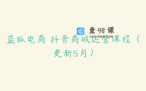 蓝狐电商・抖音商城运营课程（更新5月）