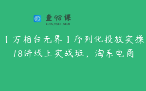 【万相台无界】序列化投放实操18讲线上实战班,淘系电商