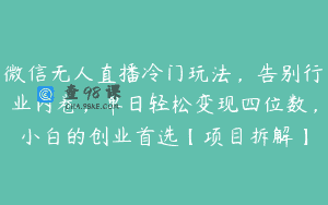 微信无人直播冷门玩法，告别行业内卷，单日轻松变现四位数，小白的创业首选【项目拆解】