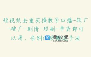 短视频去重实操教学口播-软广-硬广-剧情-短剧-带货都可以用，告别低级搬运手法