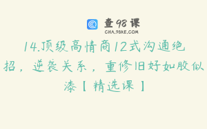 14.顶级高情商12式沟通绝招，逆袭关系，重修旧好如胶似漆【精选课】