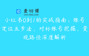 小红书0到1的实战指南：账号定位五步法，对标账号挖掘，变现路径深度解析
