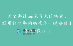 英皇影视cms采集系统搭建，好用的电影网站程序一键安装【源码+教程】