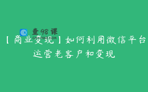 【商业变现】如何利用微信平台运营老客户和变现