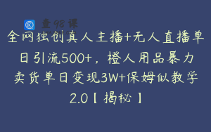 全网独创真人主播+无人直播单日引流500+，橙人用品暴力卖货单日变现3W+保姆似教学2.0【揭秘】
