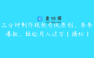 三分钟制作视频号纯原创，条条爆款，轻松月入过万【揭秘】