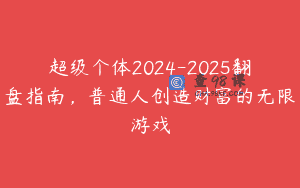 超级个体2024-2025翻盘指南，普通人创造财富的无限游戏
