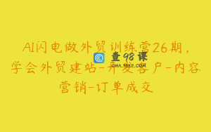 AI闪电做外贸训练营26期，学会外贸建站-开发客户-内容营销-订单成交