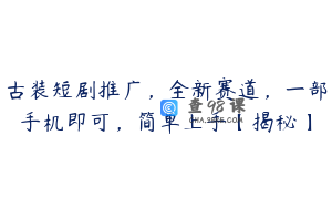 古装短剧推广,全新赛道,一部手机即可,简单上手【揭秘】