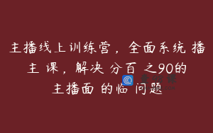 主播线上训练营，全面系统‮播主‬课，解决‮分百‬之90的主播面‮的临‬问题