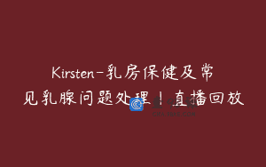 Kirsten-乳房保健及常见乳腺问题处理｜直播回放