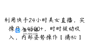 利用快手24小时美女直播，实操日入4500+，时时被动收入，内部姿势操作【揭秘】