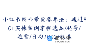 小红书图书带货爆单法：通过80+实操案例掌握选品/起号/运营/日均1000+收益