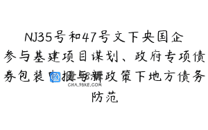 NJ35号和47号文下央国企参与基建项目谋划、政府专项债券包装申报与新政策下地方债务防范