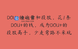 DOU+的运营和投放，花1条DOU+的钱，成为DOU+的投放高手，少走弯路不采坑
