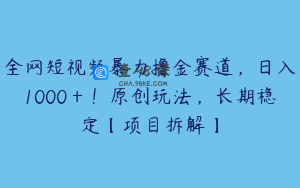 全网短视频暴力撸金赛道，日入1000＋！原创玩法，长期稳定【项目拆解】
