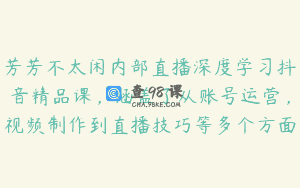 芳芳不太闲内部直播深度学习抖音精品课，涵盖了从账号运营，视频制作到直播技巧等多个方面