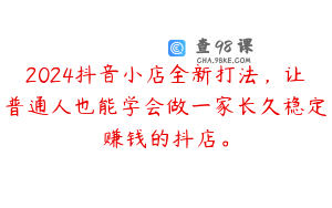 2024抖音小店全新打法，让普通人也能学会做一家长久稳定赚钱的抖店。
