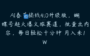 AI春节搞钱4.0升级版，蝴蝶号超火爆文旅赛道，批量出内容，每日轻松十分钟 月入米1W