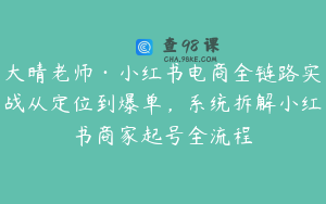 大晴老师·小红书电商全链路实战从定位到爆单，系统拆解小红书商家起号全流程