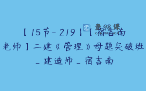 【15节-￥219】【宿吉南老师】二建《管理》母题突破班_建造师_宿吉南