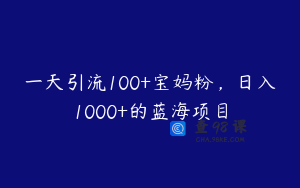 一天引流100+宝妈粉，日入1000+的蓝海项目