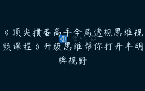 《顶尖掼蛋高手全局透视思维视频课程》升级思维帮你打开半明牌视野