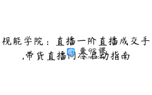视能学院：直播一阶直播成交手,带货直播间冷启动指南