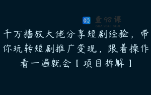 千万播放大佬分享短剧经验，带你玩转短剧推广变现，跟着操作看一遍就会【项目拆解】