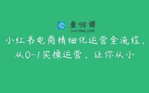 小红书电商精细化运营全流程，从0-1实操运营，让你从小