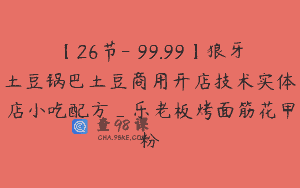 【26节-￥99.99】狼牙土豆锅巴土豆商用开店技术实体店小吃配方_乐老板烤面筋花甲粉