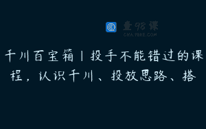 千川百宝箱｜投手不能错过的课程，认识千川、投放思路、搭