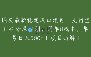 国庆最新稳定风口项目，支付宝广告分成计划，简单0成本，单号日入500+【项目拆解】