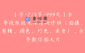 【学-213节-999元】余导视频技术深度研修班（拍摄、剪辑、调色、灯光、录音）_余导教你拍大片