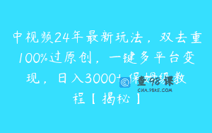 中视频24年最新玩法，双去重100%过原创，一键多平台变现，日入3000+ 保姆级教程【揭秘】