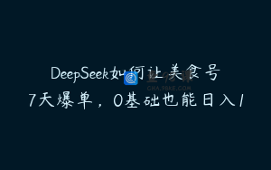 DeepSeek如何让美食号7天爆单，0基础也能日入1