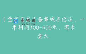 【全网首发】备案域名抢注，一单利润300-500元，需求量大