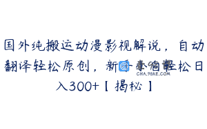 国外纯搬运动漫影视解说，自动翻译轻松原创，新手小白轻松日入300+【揭秘】