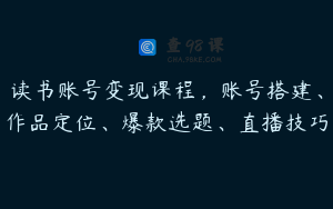 读书账号变现课程，账号搭建、作品定位、爆款选题、直播技巧
