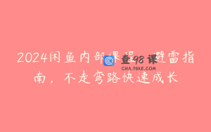2024闲鱼内部课程，避雷指南，不走弯路快速成长