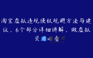 淘宝虚拟违规侵权规避方法与建议，6个部分详细讲解，做虚拟资源必看