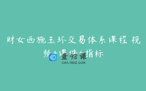 财女西施玉环交易体系课程 视频+课件+指标