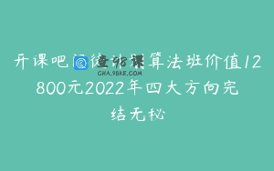 开课吧门徒计划算法班价值12800元2022年四大方向完结无秘