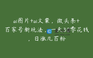 ai图片+ai文案，微头条+百家号新玩法，一天30零花钱，日涨几百粉