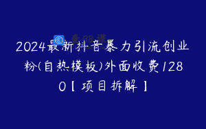 2024最新抖音暴力引流创业粉(自热模板)外面收费1280【项目拆解】