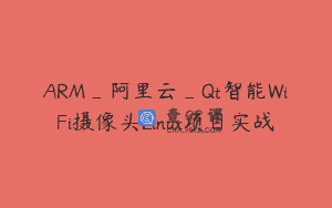 ARM_阿里云_Qt智能WiFi摄像头Linux项目实战